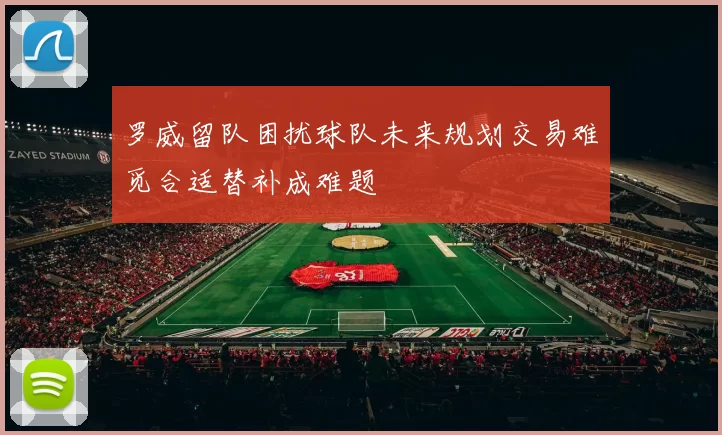 罗威留队困扰球队未来规划交易难觅合适替补成难题