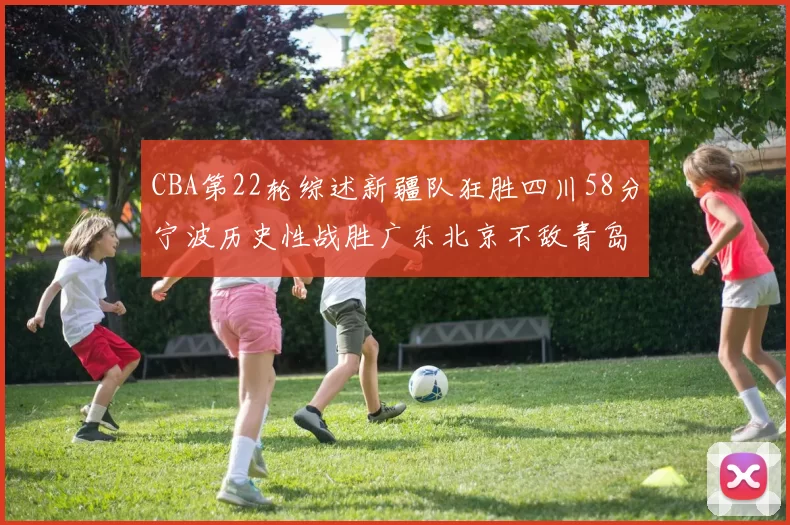 CBA第22轮综述新疆队狂胜四川58分宁波历史性战胜广东北京不敌青岛