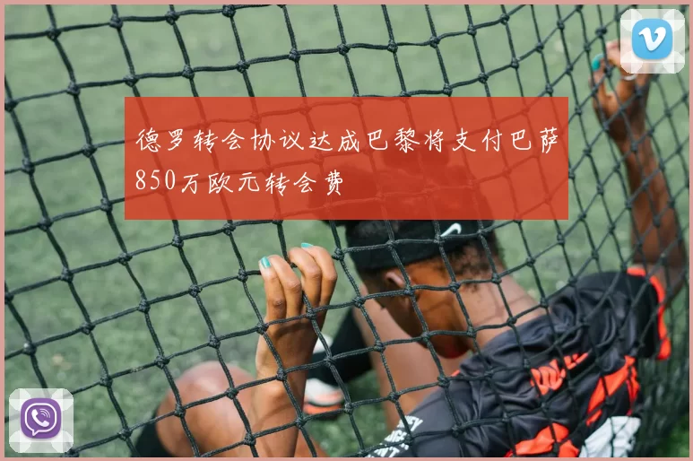 德罗转会协议达成巴黎将支付巴萨850万欧元转会费